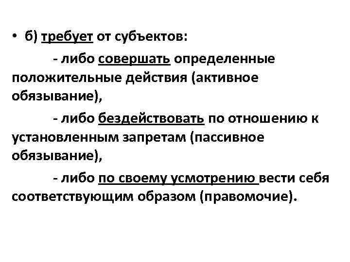  • б) требует от субъектов: - либо совершать определенные положительные действия (активное обязывание),