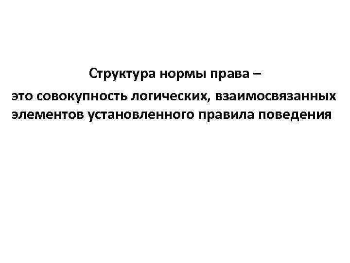 Структура нормы права – это совокупность логических, взаимосвязанных элементов установленного правила поведения 