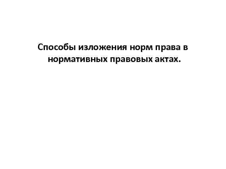 Способы изложения норм права в нормативных правовых актах. 