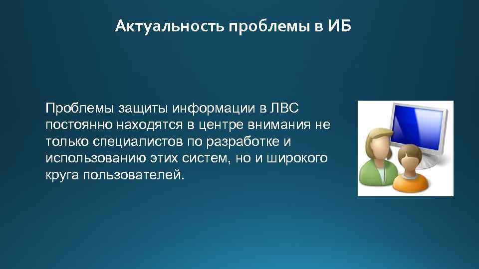 Актуальность проблемы в ИБ Проблемы защиты информации в ЛВС постоянно находятся в центре внимания