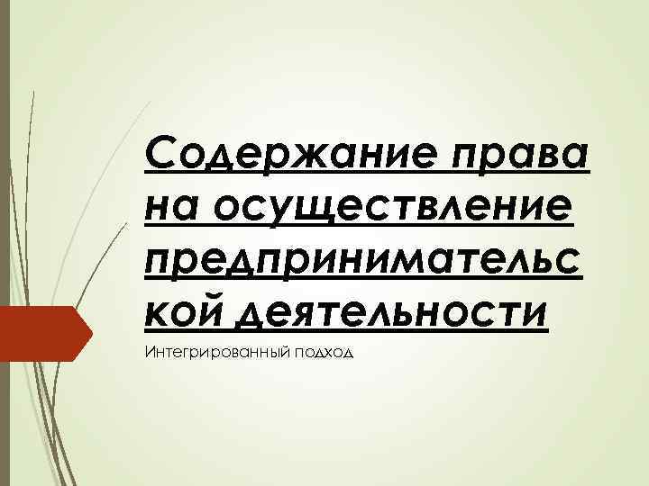 Содержание права на осуществление предпринимательс кой деятельности Интегрированный подход 