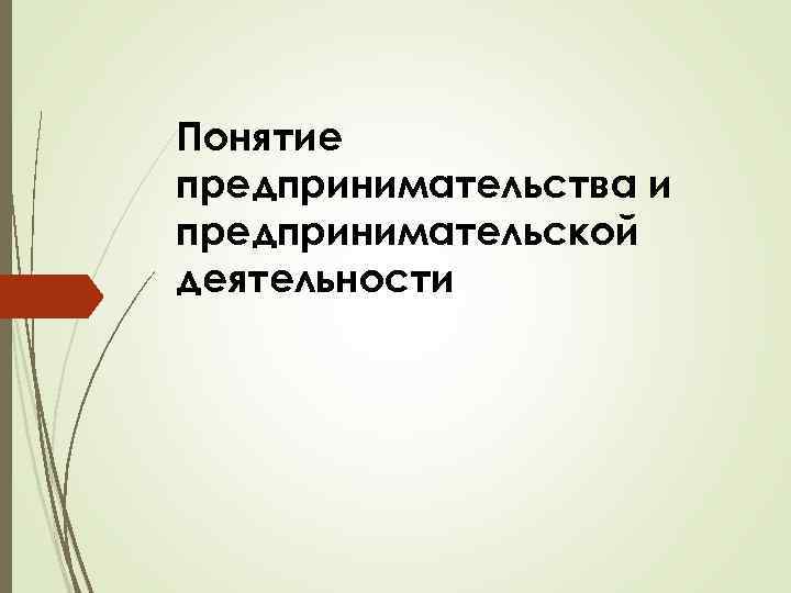 Понятие предпринимательства и предпринимательской деятельности 