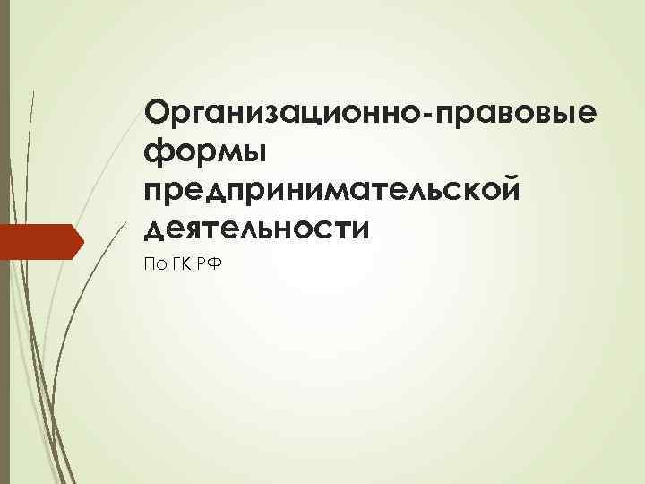 Организационно-правовые формы предпринимательской деятельности По ГК РФ 