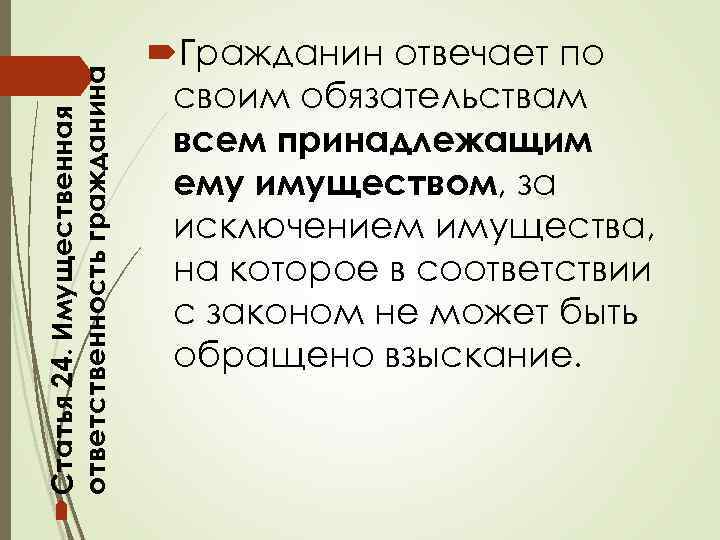  Статья 24. Имущественная ответственность гражданина Гражданин отвечает по своим обязательствам всем принадлежащим ему