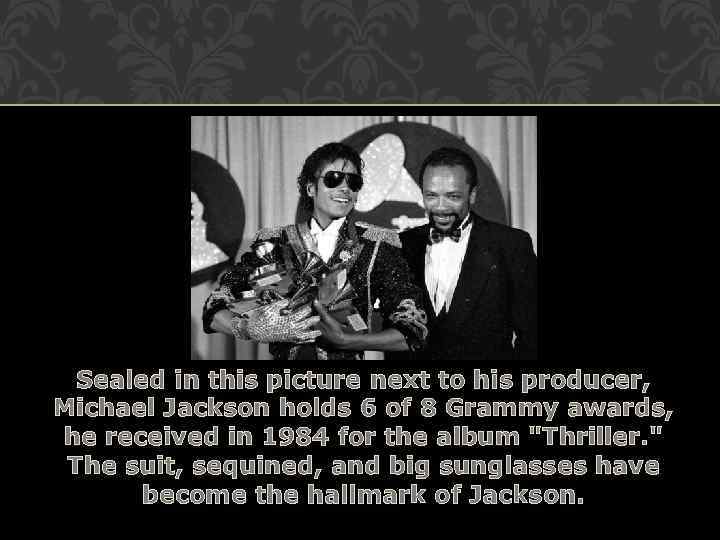 Sealed in this picture next to his producer, Michael Jackson holds 6 of 8