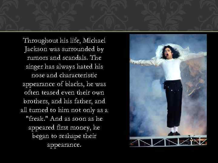 Throughout his life, Michael Jackson was surrounded by rumors and scandals. The singer has