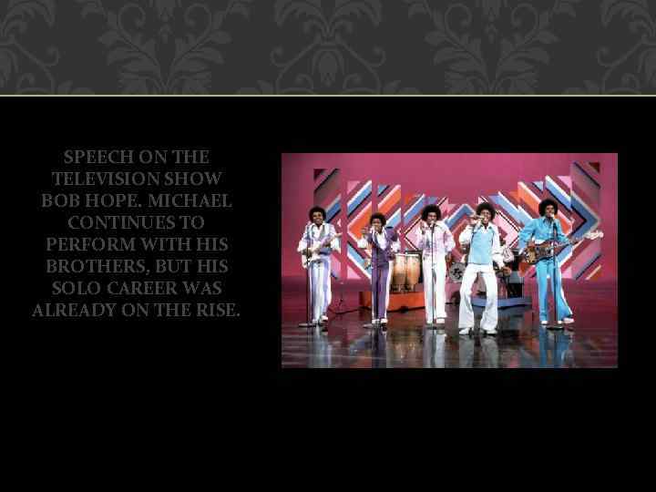 SPEECH ON THE TELEVISION SHOW BOB HOPE. MICHAEL CONTINUES TO PERFORM WITH HIS BROTHERS,