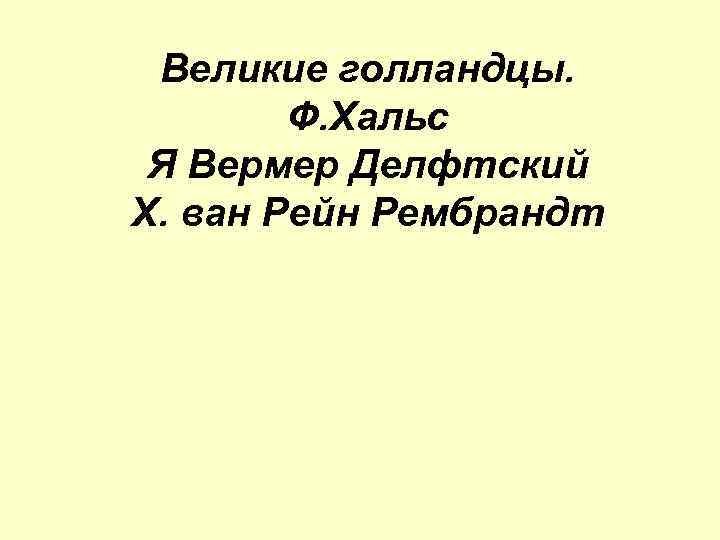 Великие голландцы. Ф. Хальс Я Вермер Делфтский Х. ван Рейн Рембрандт 