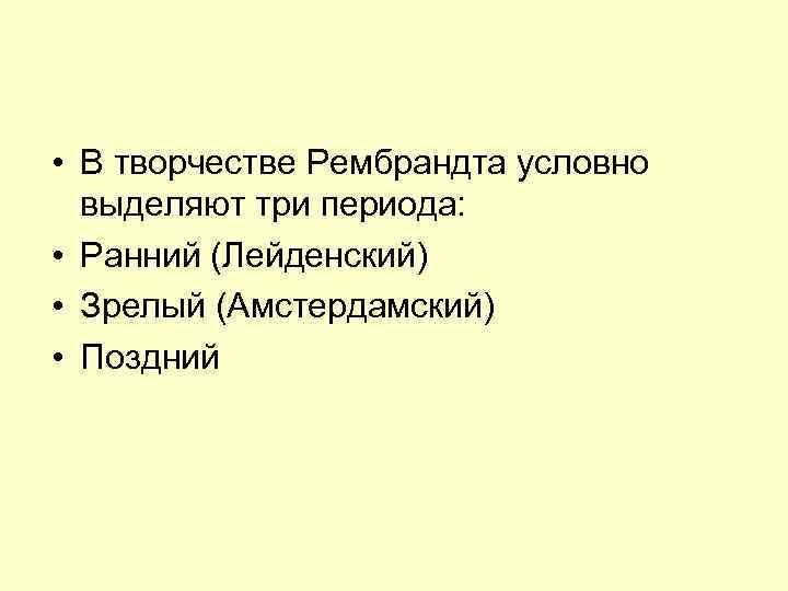  • В творчестве Рембрандта условно выделяют три периода: • Ранний (Лейденский) • Зрелый