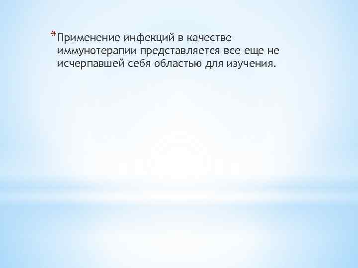 *Применение инфекций в качестве иммунотерапии представляется все еще не исчерпавшей себя областью для изучения.