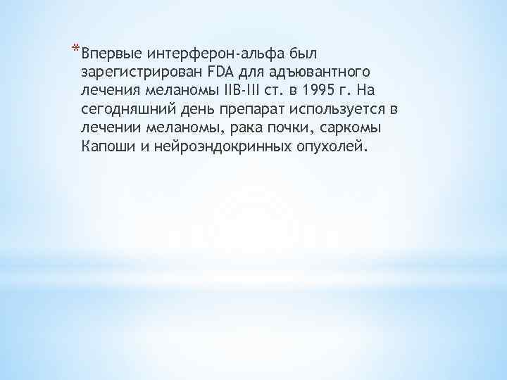 *Впервые интерферон-альфа был зарегистрирован FDA для адъювантного лечения меланомы IIB-III ст. в 1995 г.