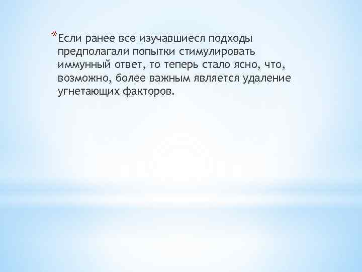 *Если ранее все изучавшиеся подходы предполагали попытки стимулировать иммунный ответ, то теперь стало ясно,