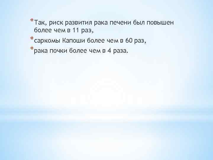 *Так, риск развития рака печени был повышен более чем в 11 раз, *саркомы Капоши