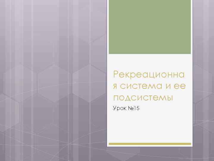 Рекреационна я система и ее подсистемы Урок № 15 