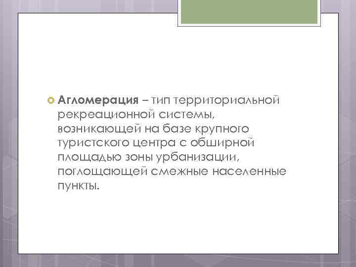  Агломерация – тип территориальной рекреационной системы, возникающей на базе крупного туристского центра с