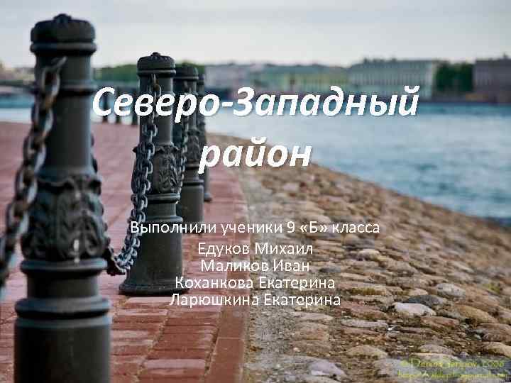 Северо-Западный район Выполнили ученики 9 «Б» класса Едуков Михаил Маликов Иван Коханкова Екатерина Ларюшкина