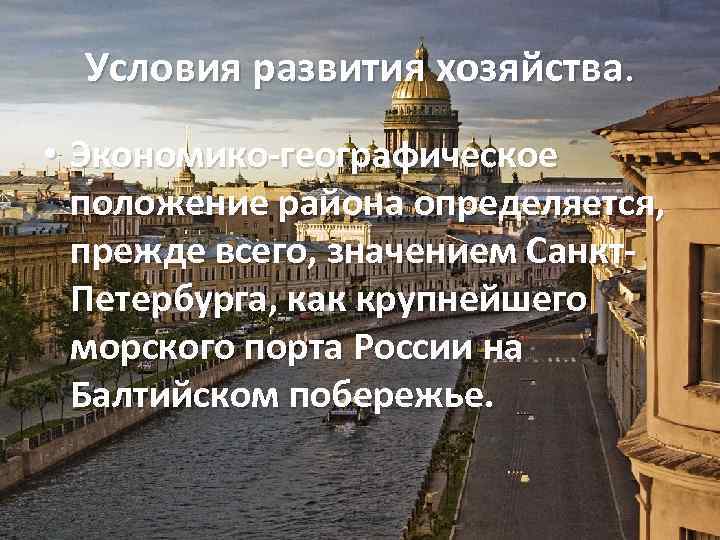 Условия развития хозяйства. • Экономико-географическое положение района определяется, прежде всего, значением Санкт. Петербурга, как