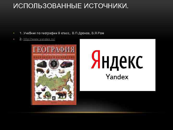 ИСПОЛЬЗОВАННЫЕ ИСТОЧНИКИ. • 1. Учебник по географии 9 класс, В. П. Дронов, В. Я.