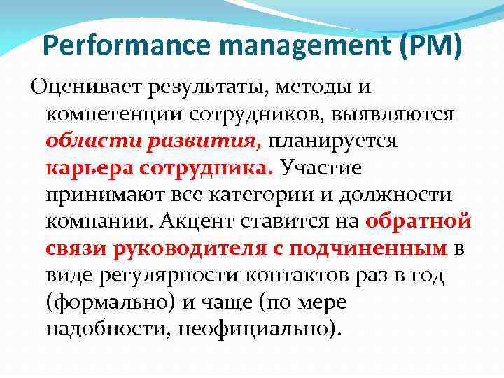 Performance management (PM) Оценивает результаты, методы и компетенции сотрудников, выявляются области развития, планируется карьера