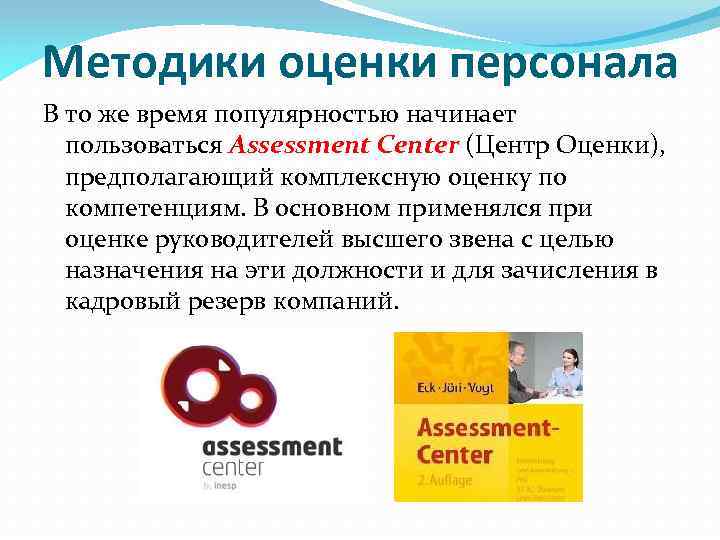 Методики оценки персонала В то же время популярностью начинает пользоваться Assessment Center (Центр Оценки),