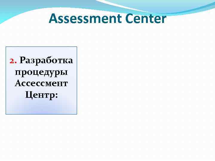 Assessment Center 2. Разработка процедуры Ассессмент Центр: 