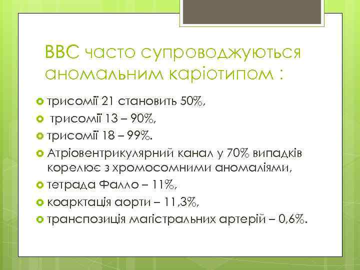 ВВС часто супроводжуються аномальним каріотипом : трисомії 21 становить 50%, трисомії 13 – 90%,