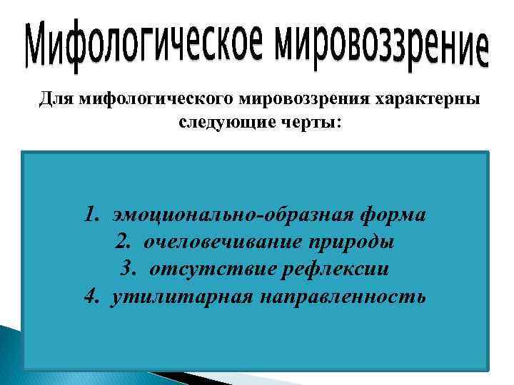 Для мифологического мировоззрения характерны следующие черты: 1. эмоционально-образная форма 2. очеловечивание природы 3. отсутствие