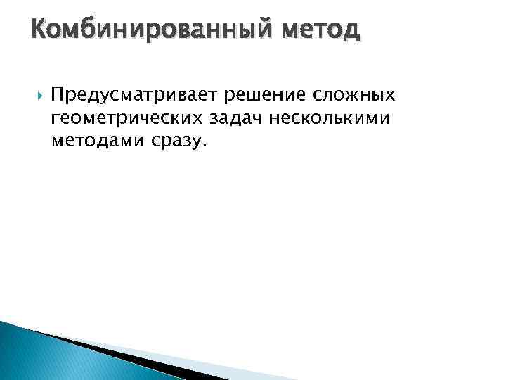 Комбинированный метод Предусматривает решение сложных геометрических задач несколькими методами сразу. 