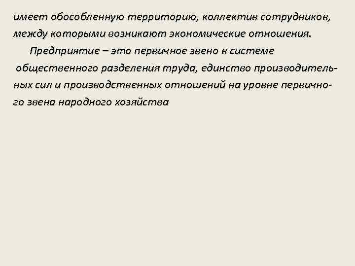 имеет обособленную территорию, коллектив сотрудников, между которыми возникают экономические отношения. Предприятие – это первичное