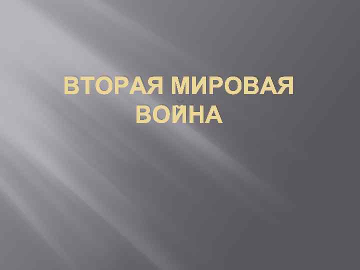 ВТОРАЯ МИРОВАЯ ВОЙНА 