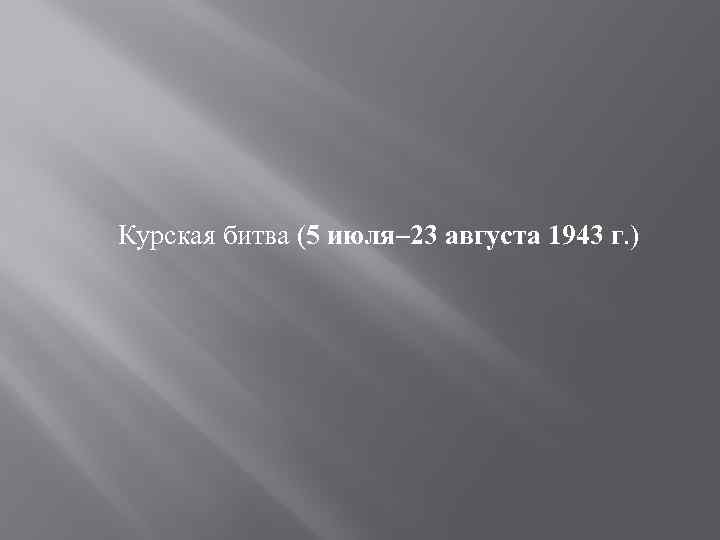 Курская битва (5 июля– 23 августа 1943 г. ) 