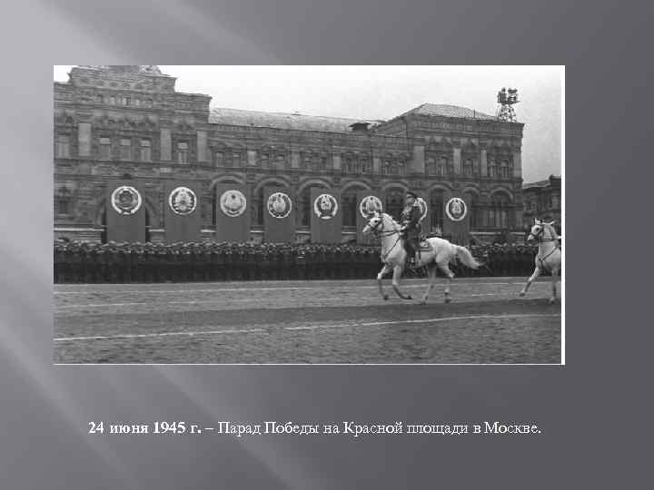 24 июня 1945 г. – Парад Победы на Красной площади в Москве. 