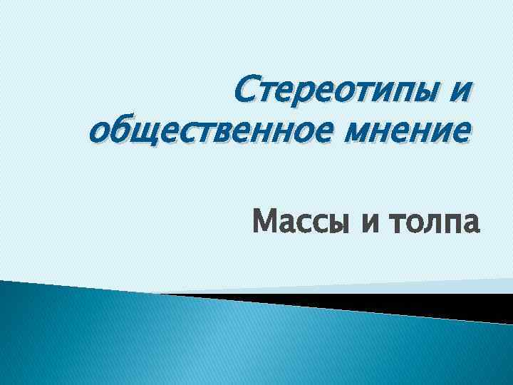 Стереотипы и общественное мнение Массы и толпа 