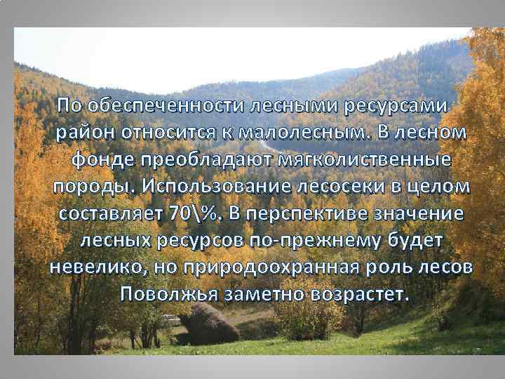 По обеспеченности лесными ресурсами район относится к малолесным. В лесном фонде преобладают мягколиственные породы.