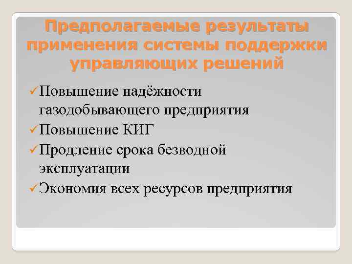 Предполагаемые результаты применения системы поддержки управляющих решений üПовышение надёжности газодобывающего предприятия üПовышение КИГ üПродление