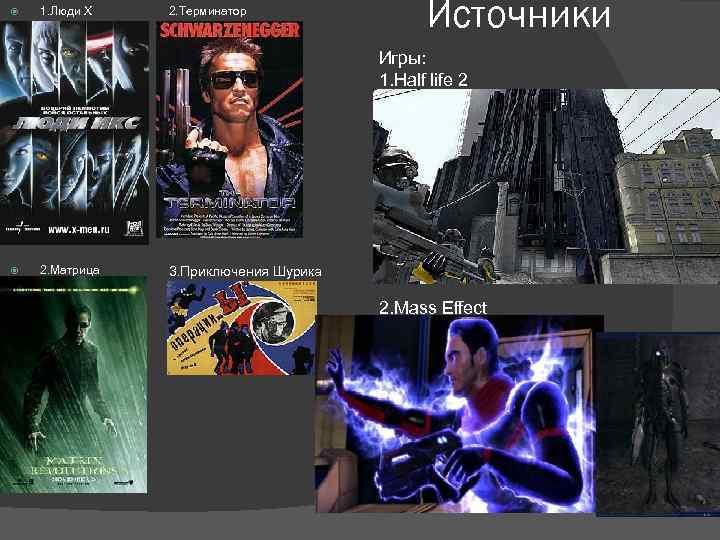  1. Люди Х 2. Терминатор Источники Игры: 1. Half life 2 2. Матрица