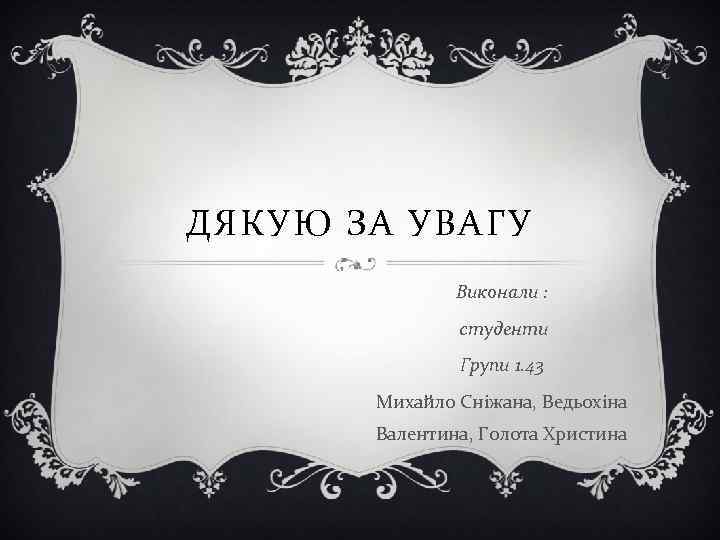 ДЯКУЮ ЗА УВАГУ Виконали : студенти Групи 1. 43 Михайло Сніжана, Ведьохіна Валентина, Голота