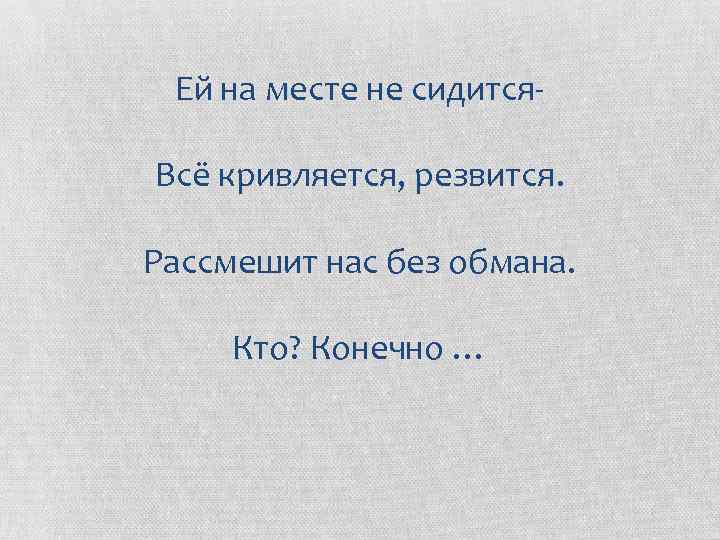 Ей на месте не сидится. Всё кривляется, резвится. Рассмешит нас без обмана. Кто? Конечно