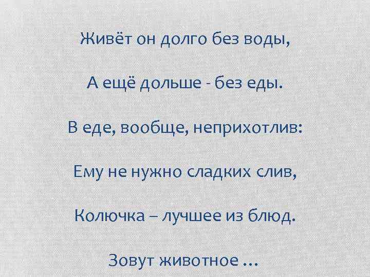 Живёт он долго без воды, А ещё дольше - без еды. В еде, вообще,