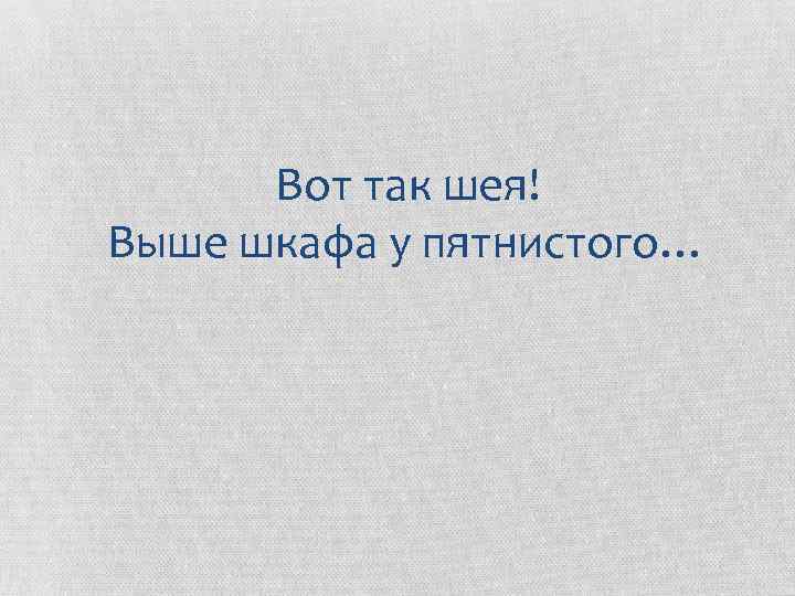 Вот так шея! Выше шкафа у пятнистого… 