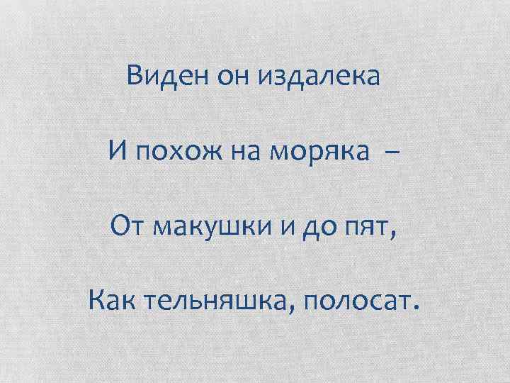 Виден он издалека И похож на моряка – От макушки и до пят, Как