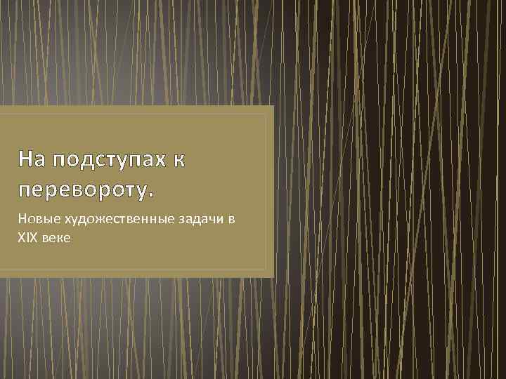 На подступах к перевороту. Новые художественные задачи в XIX веке 