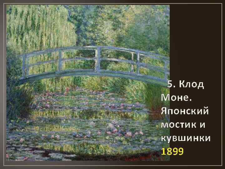 5. Клод Моне. Японский мостик и кувшинки 1899 