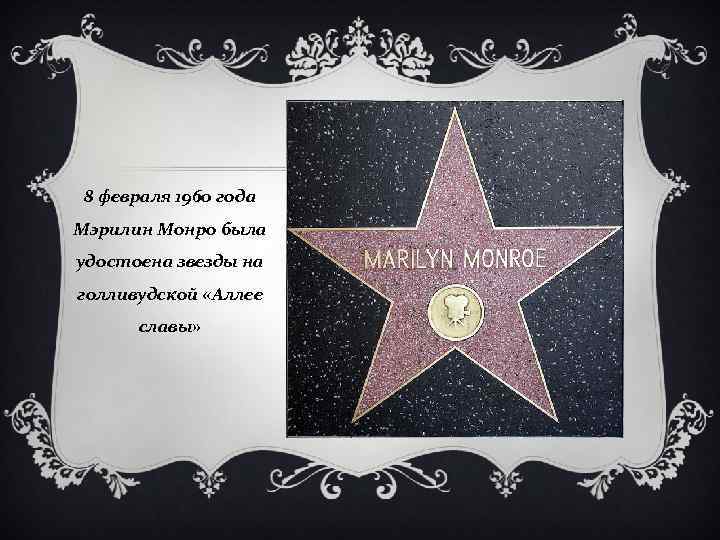 8 февраля 1960 года Мэрилин Монро была удостоена звезды на голливудской «Аллее славы» 