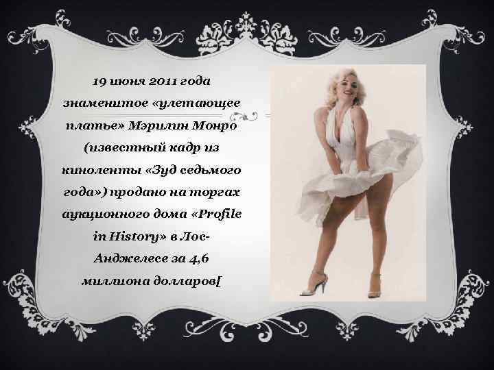 19 июня 2011 года знаменитое «улетающее платье» Мэрилин Монро (известный кадр из киноленты «Зуд