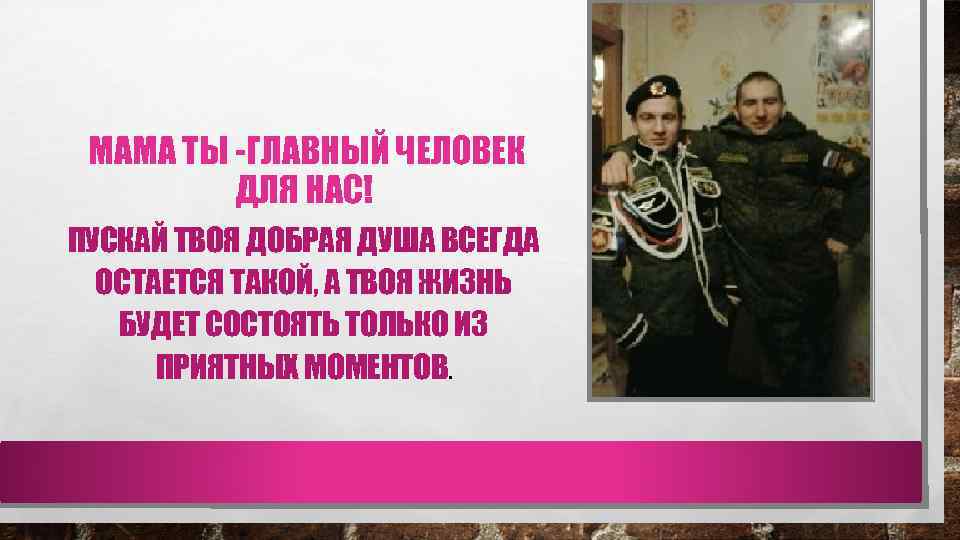МАМА ТЫ -ГЛАВНЫЙ ЧЕЛОВЕК ДЛЯ НАС! ПУСКАЙ ТВОЯ ДОБРАЯ ДУША ВСЕГДА ОСТАЕТСЯ ТАКОЙ, А