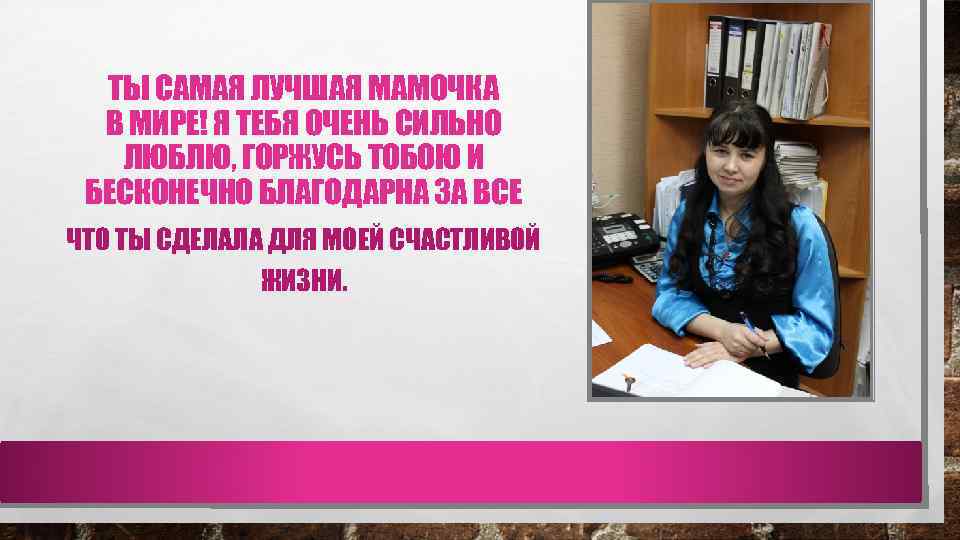 ТЫ САМАЯ ЛУЧШАЯ МАМОЧКА В МИРЕ! Я ТЕБЯ ОЧЕНЬ СИЛЬНО ЛЮБЛЮ, ГОРЖУСЬ ТОБОЮ И