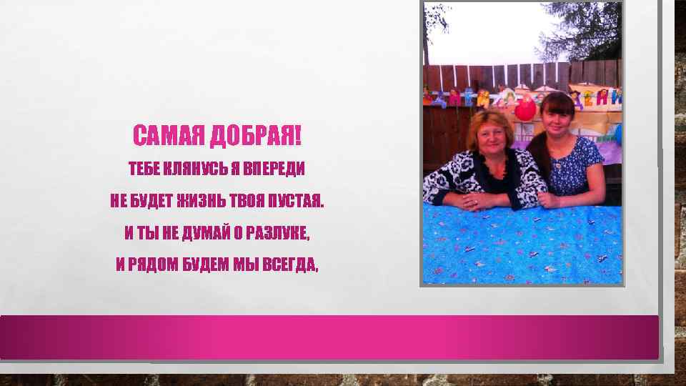 САМАЯ ДОБРАЯ! ТЕБЕ КЛЯНУСЬ Я ВПЕРЕДИ НЕ БУДЕТ ЖИЗНЬ ТВОЯ ПУСТАЯ. И ТЫ НЕ