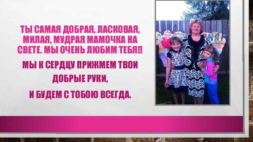 ТЫ САМАЯ ДОБРАЯ, ЛАСКОВАЯ, МИЛАЯ, МУДРАЯ МАМОЧКА НА СВЕТЕ. МЫ ОЧЕНЬ ЛЮБИМ ТЕБЯ!! МЫ