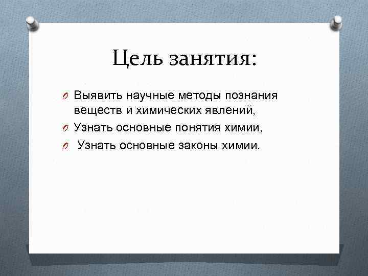 Цель занятия: O Выявить научные методы познания веществ и химических явлений, O Узнать основные